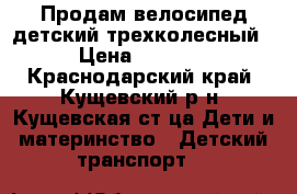 Продам велосипед детский трехколесный › Цена ­ 2 000 - Краснодарский край, Кущевский р-н, Кущевская ст-ца Дети и материнство » Детский транспорт   